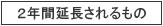 ２年間延長されるもの